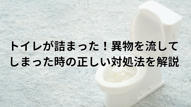 トイレが詰まった！異物を流してしまった時の正しい対処法を解説